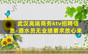 武汉高端商务ktv招聘信息-酒水员无业绩要求放心来