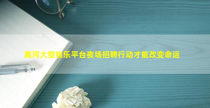 黑河大型娱乐平台夜场招聘行动才能改变命运